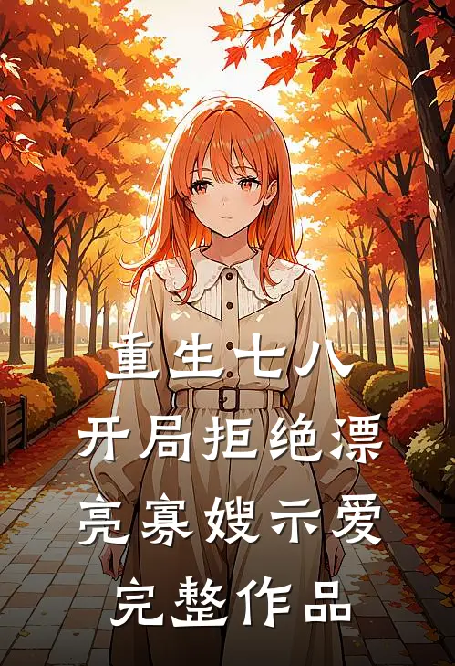 重生七八，开局拒绝漂亮寡嫂示爱完整作品