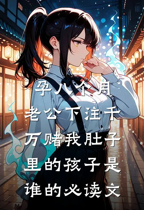 孕八个月，老公下注千万赌我肚子里的孩子是谁的必读文