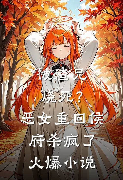 被渣兄烧死？恶女重回侯府杀疯了火爆小说