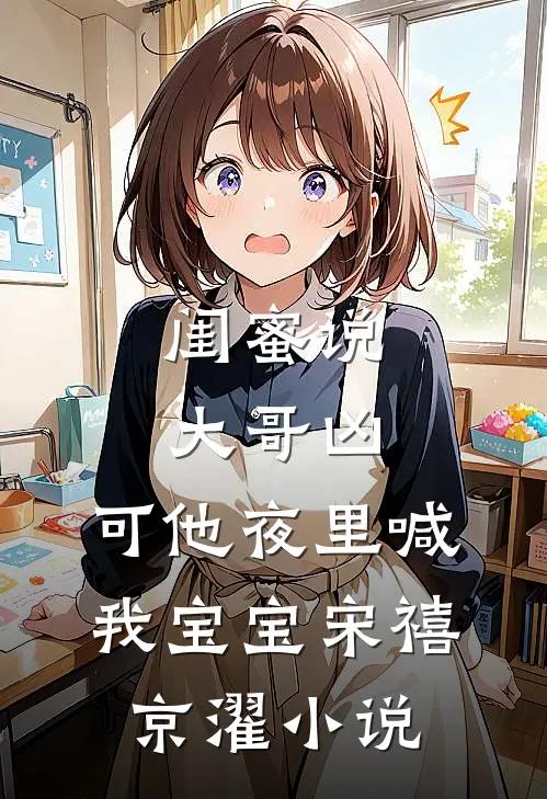 闺蜜说大哥凶，可他夜里喊我宝宝宋禧京濯小说