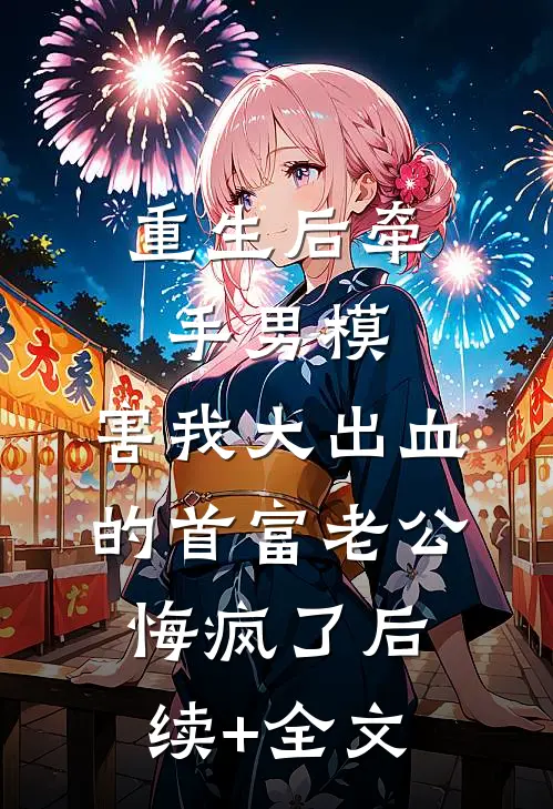 重生后牵手男模，害我大出血的首富老公悔疯了后续+全文