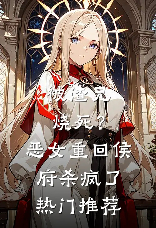 被渣兄烧死？恶女重回侯府杀疯了热门推荐