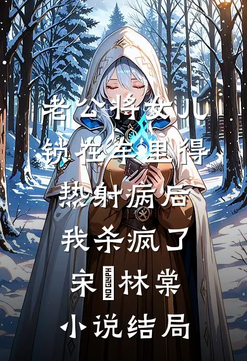老公将女儿锁在车里得热射病后，我杀疯了宋昇林棠小说结局