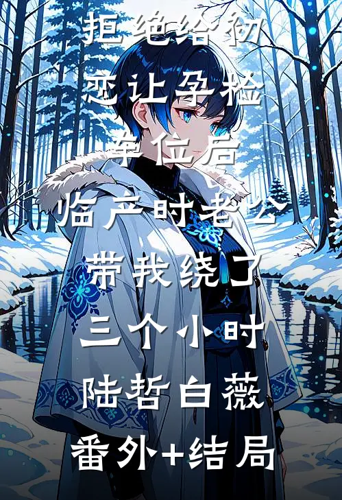 拒绝给初恋让孕检车位后，临产时老公带我绕了三个小时陆哲白薇:(番外)+(结局)