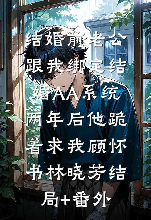 结婚前老公跟我绑定结婚AA系统，两年后他跪着求我顾怀书林晓芳结局+番外