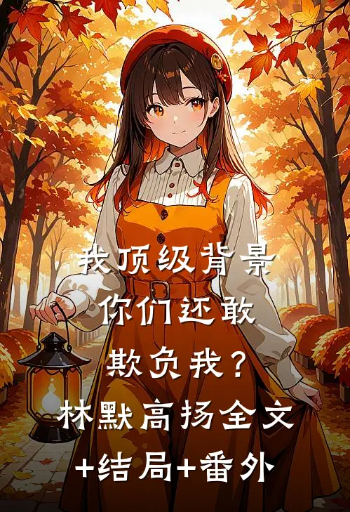 我顶级背景，你们还敢欺负我？林默高扬:全文+结局+番外