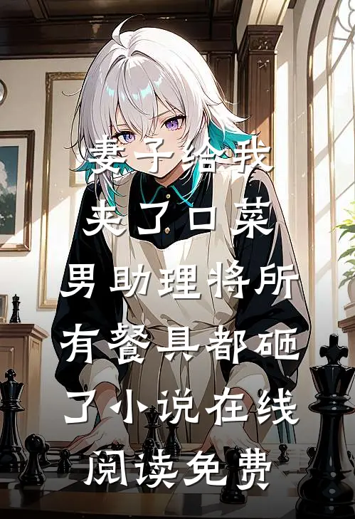 妻子给我夹了口菜，男助理将所有餐具都砸了小说在线阅读免费