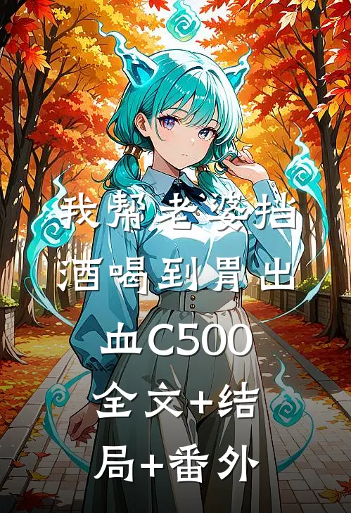 我帮老婆挡酒喝到胃出血C500全文+结局+番外