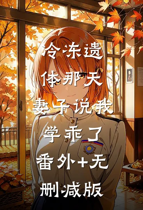 冷冻遗体那天，妻子说我学乖了:番外+无删减版