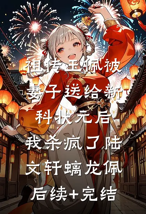祖传玉佩被妻子送给新科状元后，我杀疯了陆文轩螭龙佩后续+完结