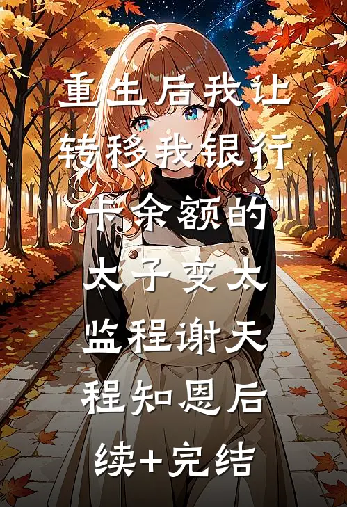 重生后我让转移我银行卡余额的太子变太监程谢天程知恩后续+完结