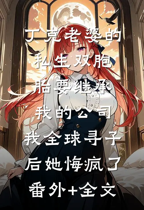 丁克老婆的私生双胞胎要继承我的公司，我全球寻子后她悔疯了:(番外)+(全文)
