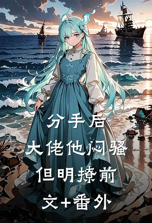 分手后，大佬他闷骚但明撩前文+番外
