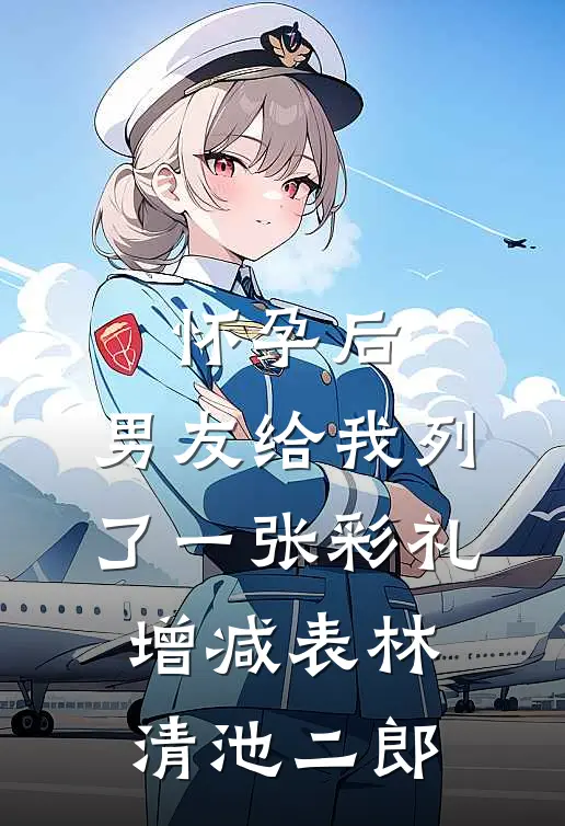 怀孕后，男友给我列了一张彩礼增减表林清池二郎