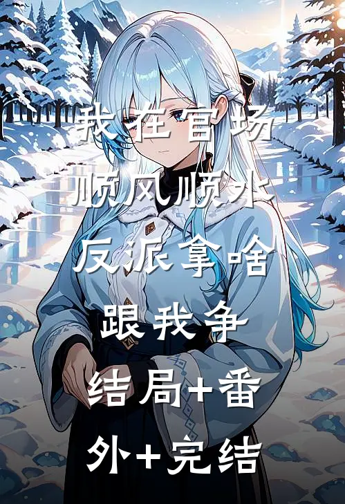 我在官场顺风顺水，反派拿啥跟我争:结局+番外+完结