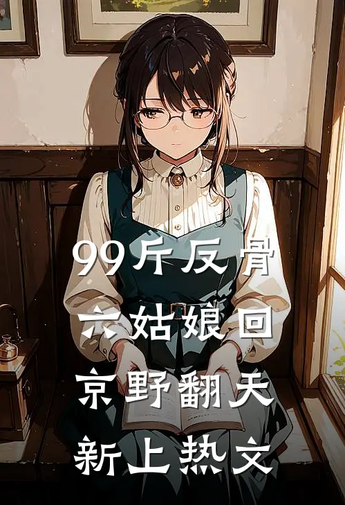 99斤反骨，六姑娘回京野翻天新上热文