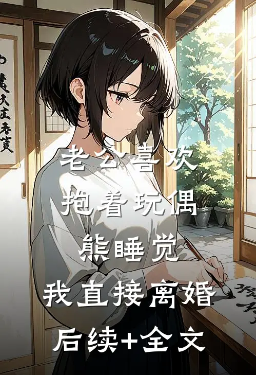 老公喜欢抱着玩偶熊睡觉，我直接离婚后续+全文