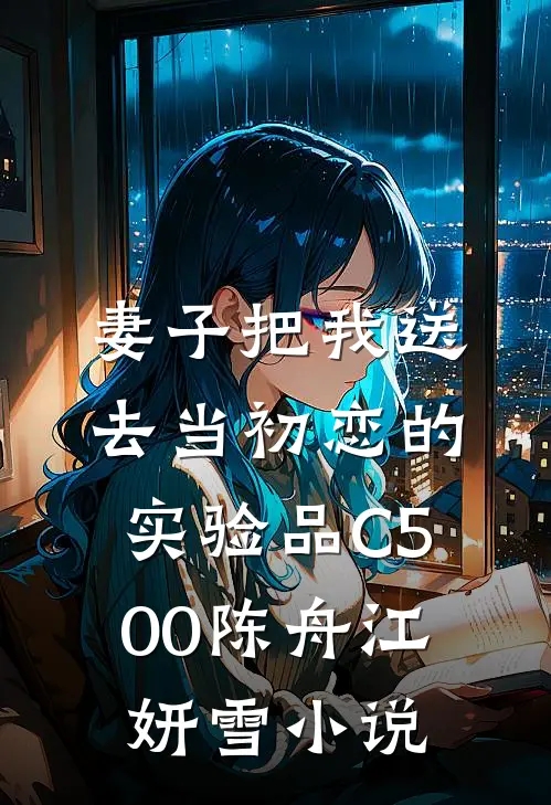妻子把我送去当初恋的实验品C500陈舟江妍雪小说