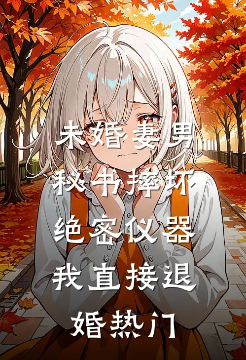 未婚妻男秘书摔坏绝密仪器，我直接退婚热门