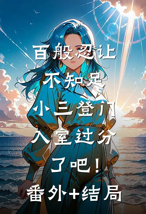 百般忍让不知足，小三登门入室过分了吧！:(番外)+(结局)