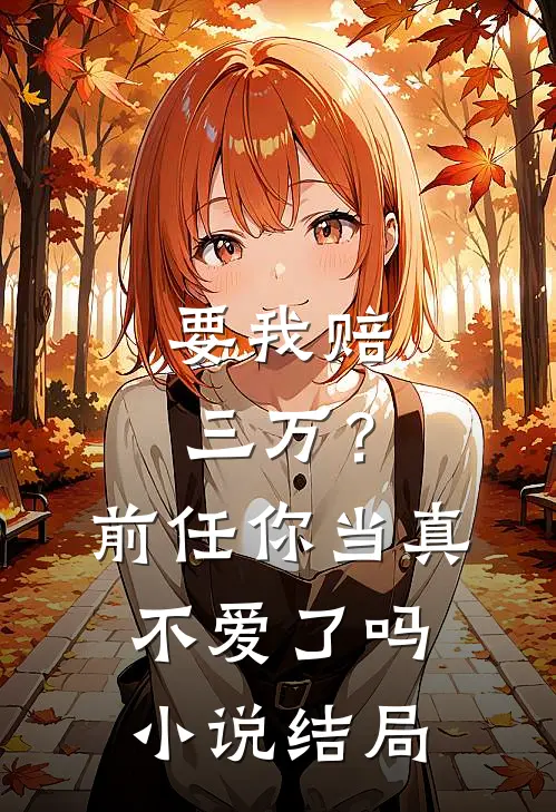 要我赔三万？前任你当真不爱了吗小说结局