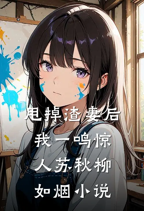 甩掉渣妻后，我一鸣惊人苏秋柳如烟小说