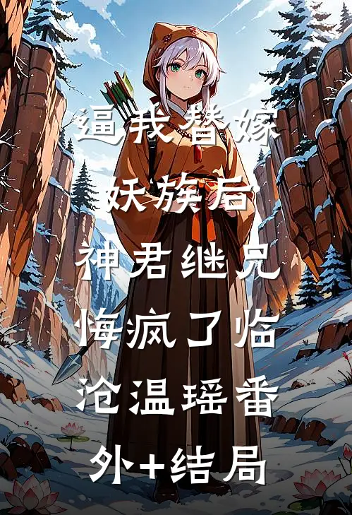逼我替嫁妖族后，神君继兄悔疯了临沧温瑶(番外)+(结局)