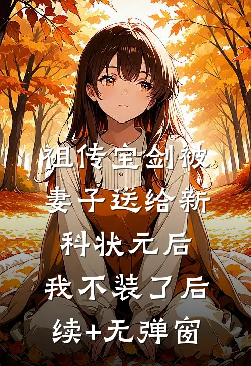 祖传宝剑被妻子送给新科状元后，我不装了后续+无弹窗