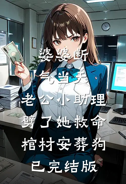 婆婆断气当天，老公小助理劈了她救命棺材安葬狗已完结版