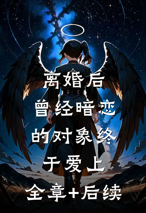 离婚后，曾经暗恋的对象终于爱上:全章+后续