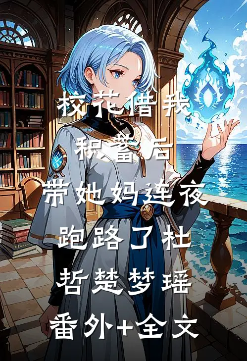 校花借我积蓄后，带她妈连夜跑路了杜哲楚梦瑶:(番外)+(全文)