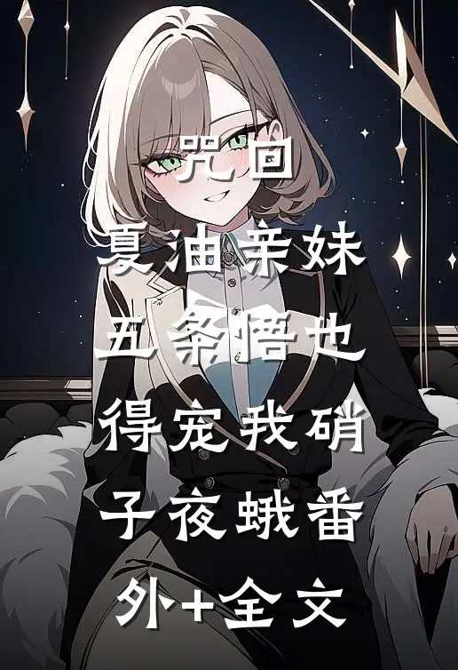 咒回：夏油亲妹，五条悟也得宠我硝子夜蛾(番外)+(全文)