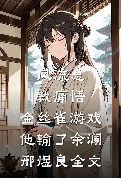 风流总裁痛悟：金丝雀游戏他输了余澜邢煜良全文