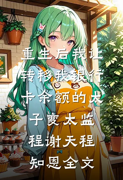 重生后我让转移我银行卡余额的太子变太监程谢天程知恩全文