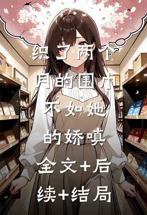 织了两个月的围巾，不如她的娇嗔:全文+后续+结局