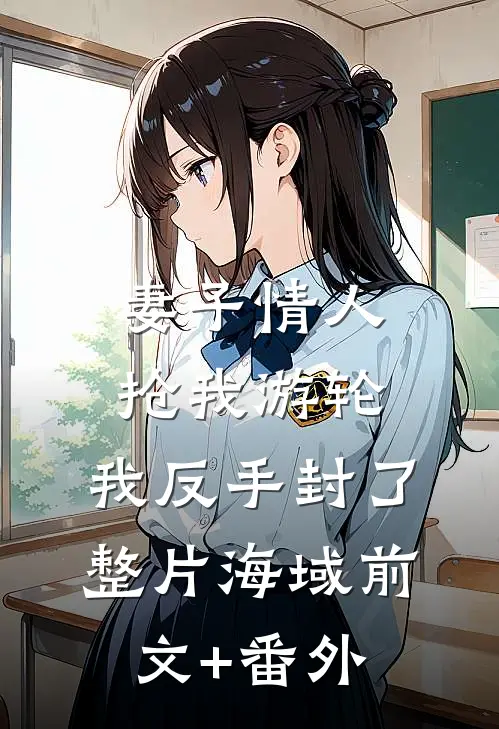妻子情人抢我游轮，我反手封了整片海域前文+番外