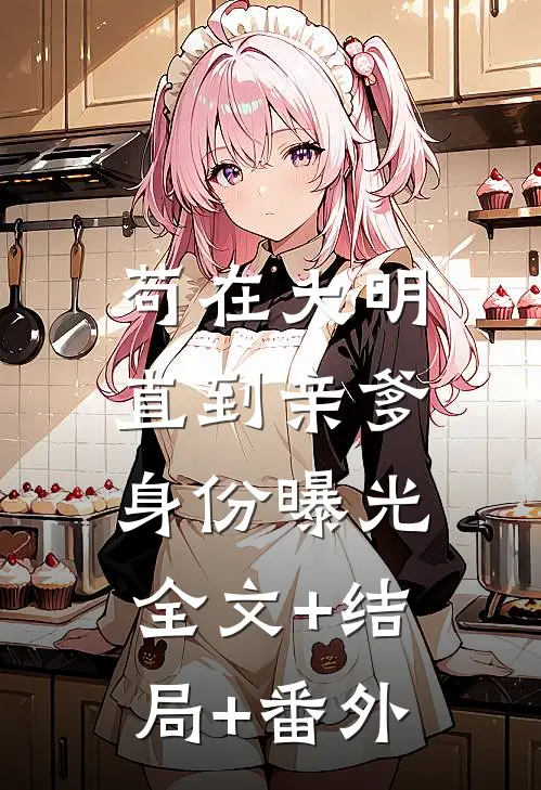 苟在大明，直到亲爹身份曝光全文+结局+番外