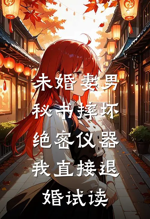 未婚妻男秘书摔坏绝密仪器，我直接退婚试读