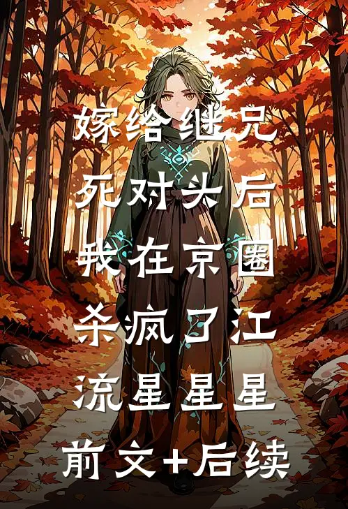 嫁给继兄死对头后，我在京圈杀疯了江流星星星:前文+后续