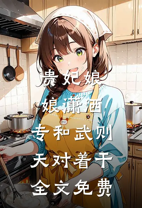 贵妃娘娘潇洒，专和武则天对着干全文免费