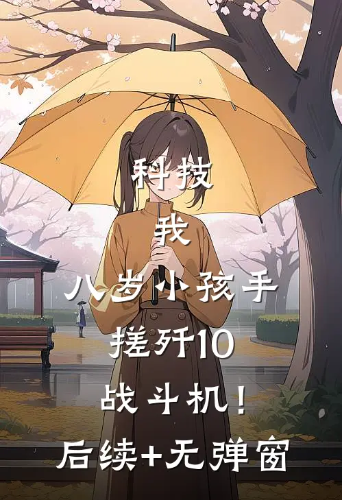 科技：我，八岁小孩手搓歼10战斗机！后续+无弹窗