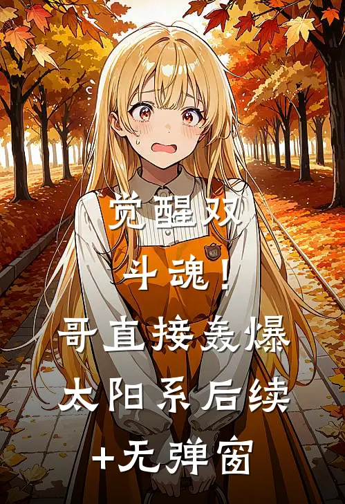 觉醒双斗魂！哥直接轰爆太阳系后续+无弹窗