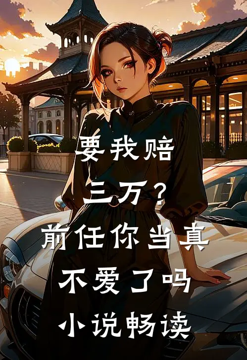 要我赔三万？前任你当真不爱了吗小说畅读