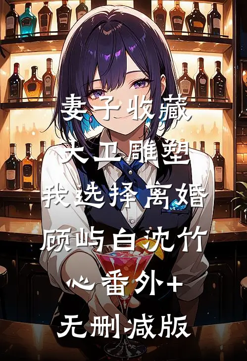 妻子收藏大卫雕塑，我选择离婚顾屿白沈竹心番外+无删减版