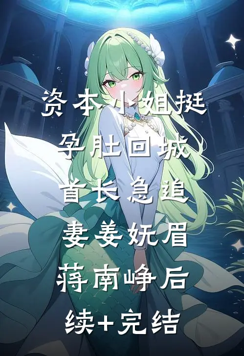资本小姐挺孕肚回城，首长急追妻姜妩眉蒋南峥后续+完结