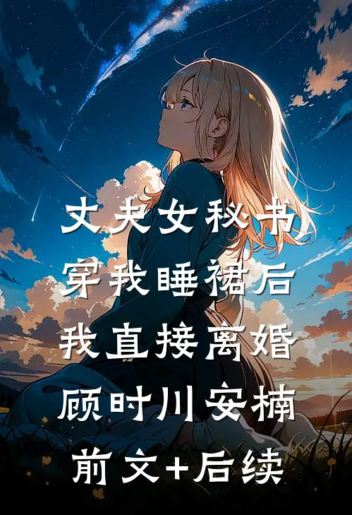 丈夫女秘书穿我睡裙后，我直接离婚顾时川安楠:前文+后续