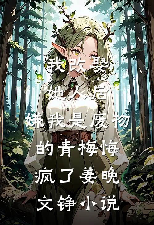 我改娶她人后，嫌我是废物的青梅悔疯了姜晚文铮小说
