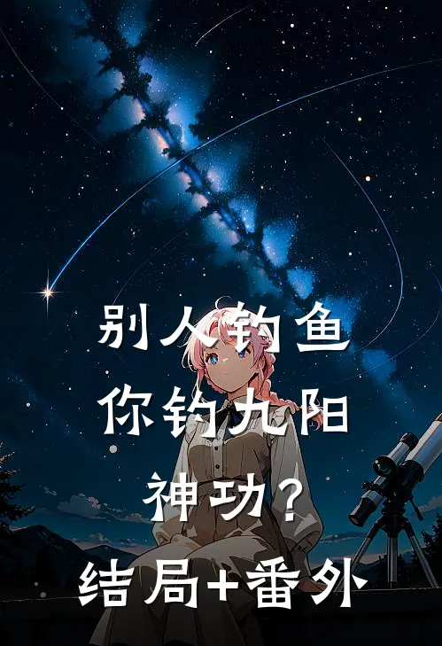 别人钓鱼，你钓九阳神功？结局+番外