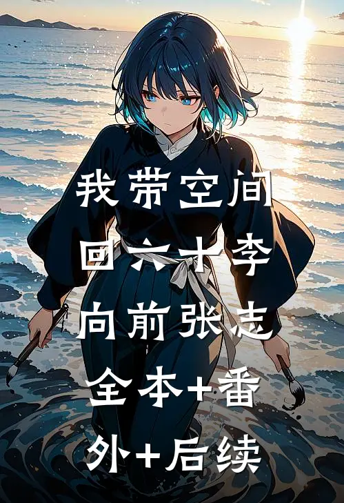 我带空间回六十李向前张志:全本+番外+后续