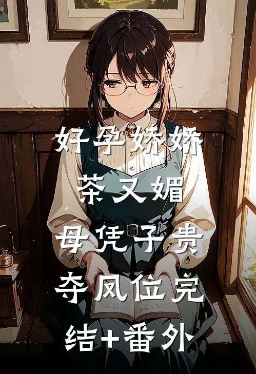 好孕娇娇茶又媚，母凭子贵夺凤位完结+番外
